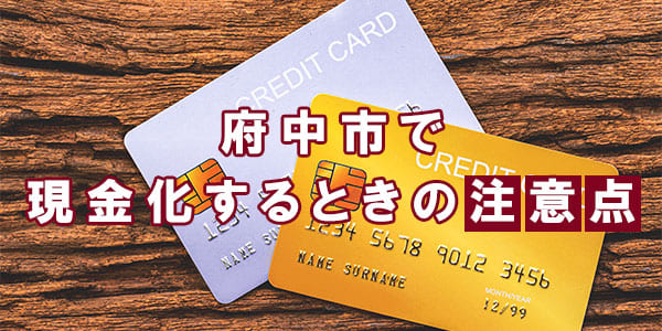府中市で現金化するときの注意点